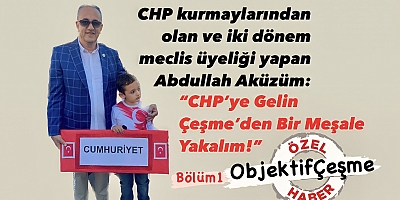 CHP kurmaylarından olan ve iki dönem meclis üyeliği yapan Abdullah Aküzüm: “CHP’ye Gelin Çeşme’den Bir Meşale Yakalım!”