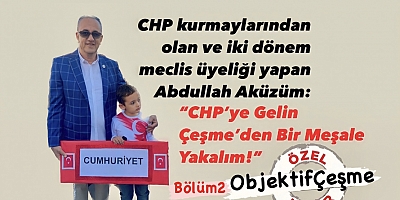 CHP kurmaylarından olan ve iki dönem meclis üyeliği yapan Abdullah Aküzüm: “CHP’ye Gelin Çeşme’den Bir Meşale Yakalım!”