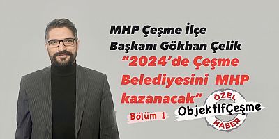 MHP Çeşme İlçe Başkanı Gökhan Çelik “2024’de Çeşme Belediyesini  MHP kazanacak”