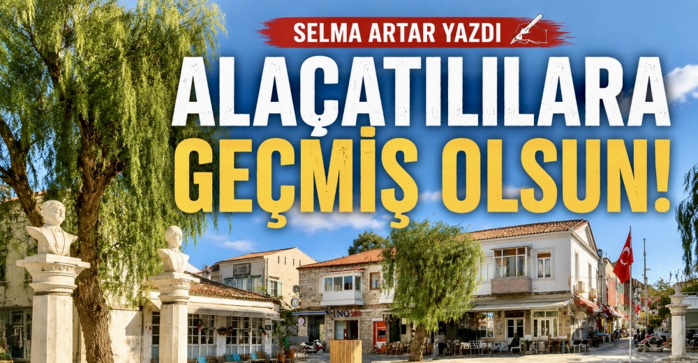 Alaçatılılara Geçmiş Olsun!