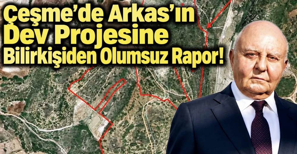 Çeşme’de Arkas’ın Dev Projesine Bilirkişiden Olumsuz Rapor!