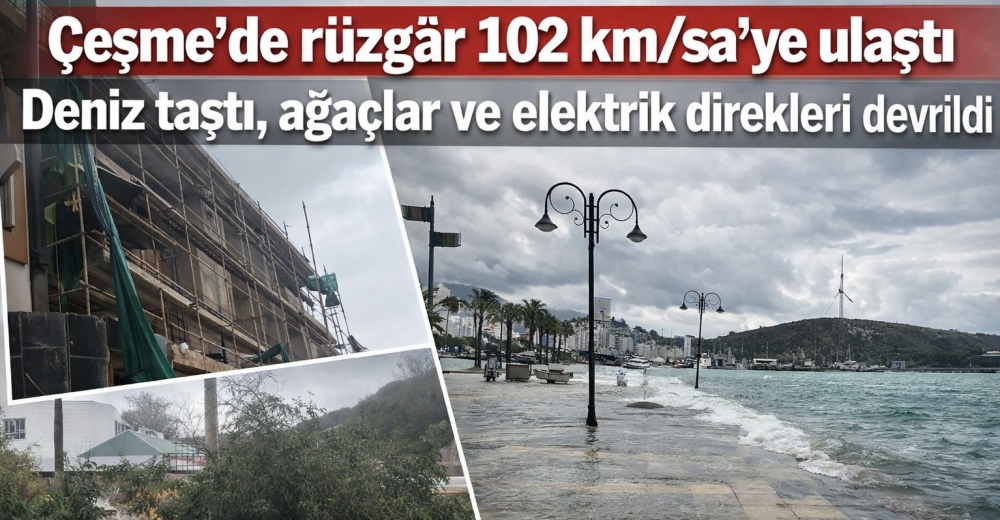 Çeşme’de rüzgâr 102 km/sa’ye ulaştı: Deniz taştı, ağaçlar ve elektrik direkleri devrildi
