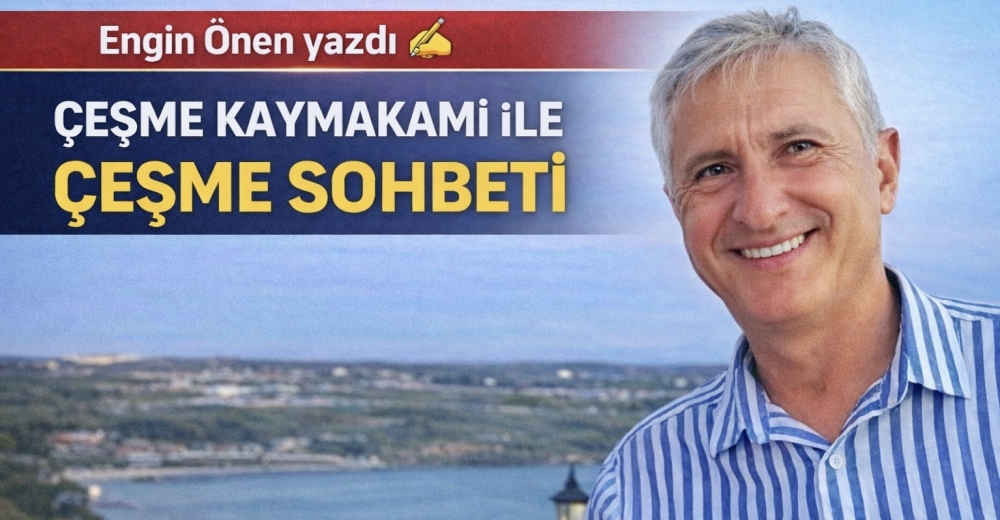 ÇEŞME KAYMAKAMI İLE ÇEŞME SOHBETİ