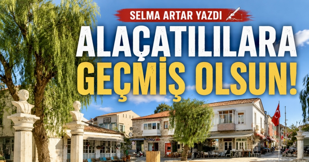 Alaçatılılara Geçmiş Olsun!
