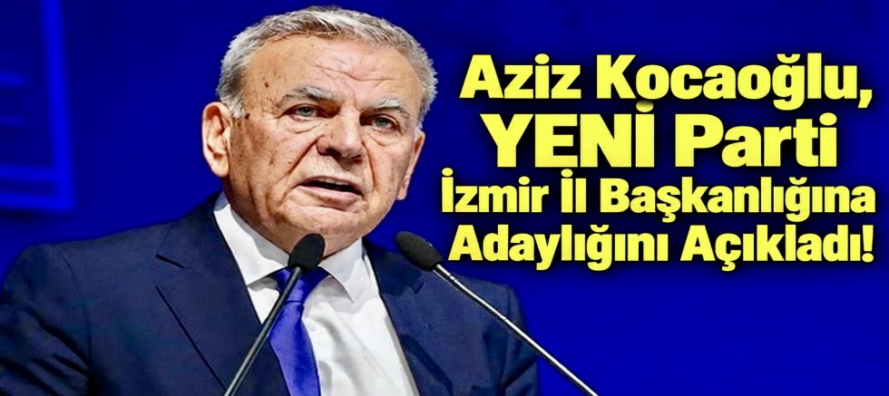 Aziz Kocaoğlu, YENİ Parti İzmir İl Başkanlığına Adaylığını Açıkladı!