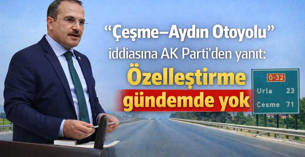 Çeşme–Aydın Otoyolu'nun özelleştirme iddiasına AK Parti’den yanıt; gündemde yok