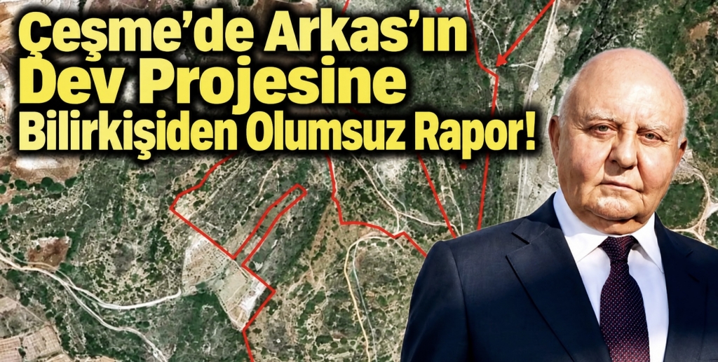Çeşme’de Arkas’ın Dev Projesine Bilirkişiden Olumsuz Rapor!