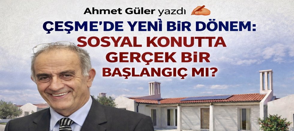 ÇEŞME’DE YENİ BİR DÖNEM: SOSYAL KONUTTA GERÇEK BİR BAŞLANGIÇ MI?