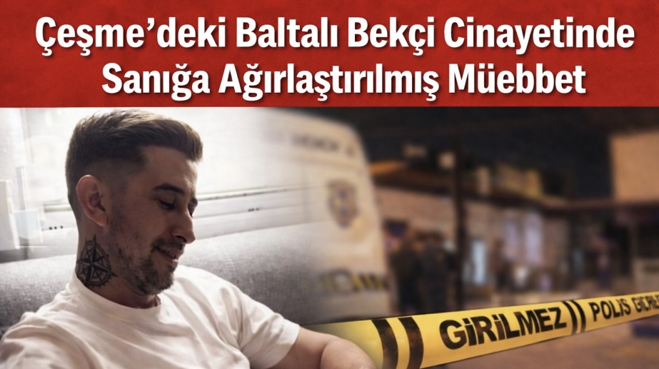 Çeşme’deki Baltalı Bekçi Cinayetinde Sanığa Ağırlaştırılmış Müebbet