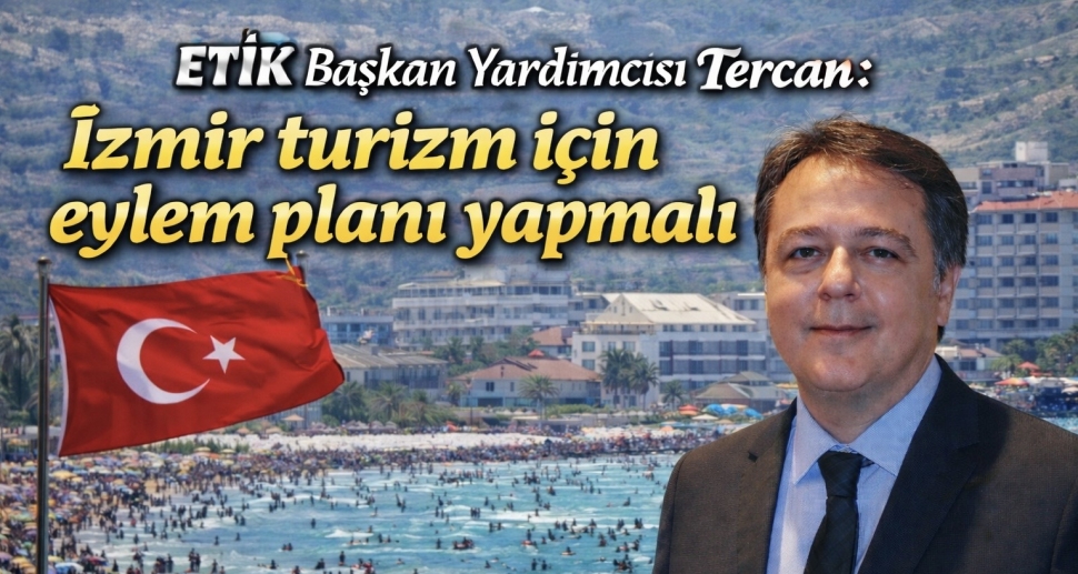 ETİK Başkan Yardımcısı Tercan: İzmir turizm için eylem planı yapmalı