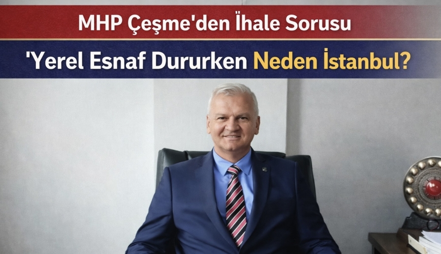 MHP Çeşme’den İhale Sorusu: “Yerel Esnaf Dururken Neden İstanbul?”