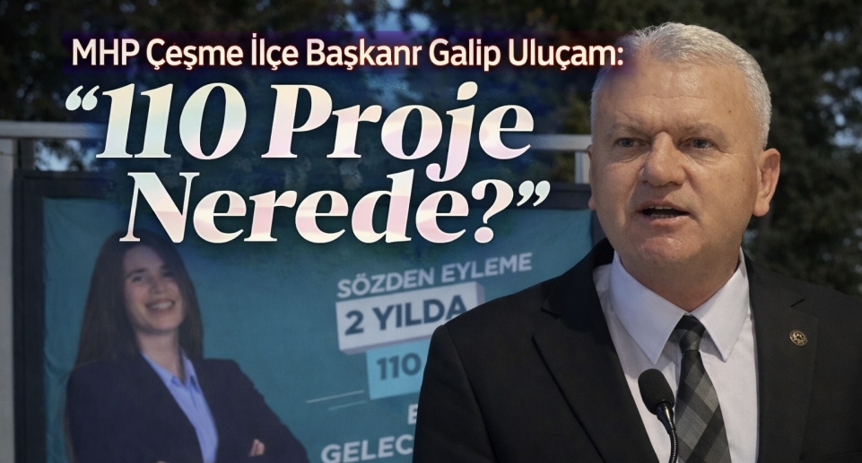 MHP Çeşme İlçe Başkanı Galip Uluçam; “110 Proje Nerede?” 