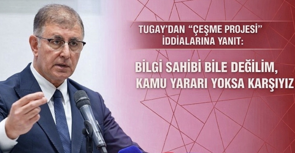 Tugay’dan “Çeşme Projesi” İddialarına Yanıt: Destek Söz Konusu Değil