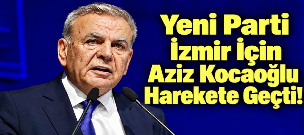 Yeni Parti İzmir İl Başkanlığı İçin Aziz Kocaoğlu Harekete Geçti!
