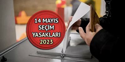 14 Mayıs  Seçim Günü Uygulanacak Yasaklar!