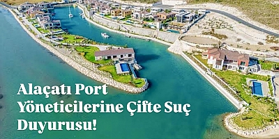 Alaçatı Port Yöneticilerine Çifte Suç Duyurusu!