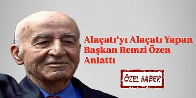 Alaçatı’yı Alaçatı Yapan Başkan Remzi Özen Anlattı