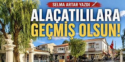 Alaçatılılara Geçmiş Olsun!