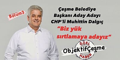 Çeşme Belediye Başkanı Aday Adayı CHP’li Muhittin Dalgıç’la Özel Röportaj 