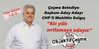 Çeşme Belediye Başkanı Aday Adayı CHP’li Muhittin Dalgıç’la Özel Röportaj