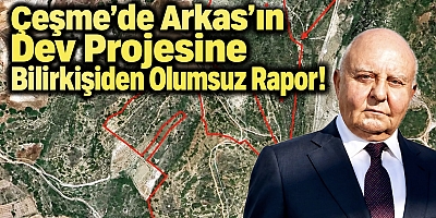 Çeşme’de Arkas’ın Dev Projesine Bilirkişiden Olumsuz Rapor!