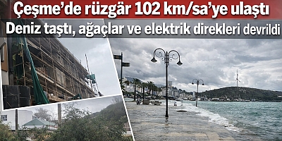 Çeşme’de rüzgâr 102 km/sa’ye ulaştı: Deniz taştı, ağaçlar ve elektrik direkleri devrildi