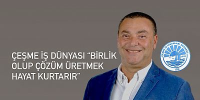 Çeşme İş Dünyası “Birlik olup çözüm üretmek hayat kurtarır”