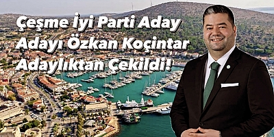 Çeşme İyi Parti Aday Adayı Özkan Koçintar Adaylıktan Çekildi!