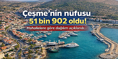 Çeşme’nin nüfusu 51 bin 902 oldu! Mahallelere göre dağılım açıklandı…