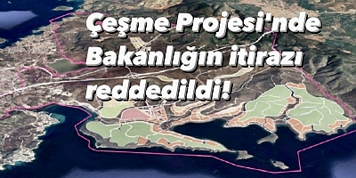 Çeşme Projesi'nde Bakanlığın itirazı İzmir 4. İdari Dava Dairesi tarafından reddedildi!