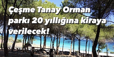 Çeşme Tanay Orman parkının işletme hakkı 20 yıllığına kiraya verilecek!