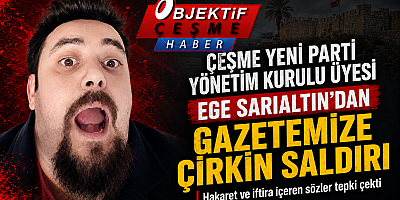 Çeşme YENİ Parti yöneticisi Ege Sarıaltın’dan gazetemize çirkin saldırı
