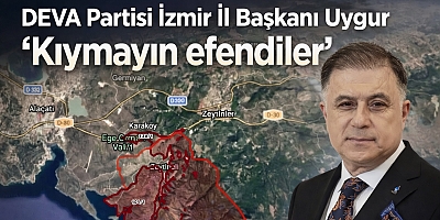 DEVA Partisi İzmir İl Başkanı Uygur ‘Kıymayın efendiler’