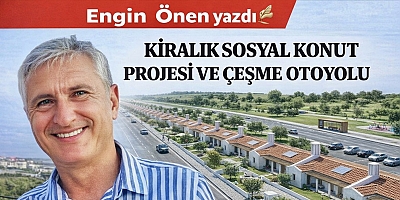 KİRALIK SOSYAL KONUT PROJESİ VE ÇEŞME OTOYOLU