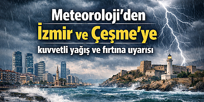 Meteoroloji’den İzmir ve Çeşme’ye kuvvetli yağış ve fırtına uyarısı