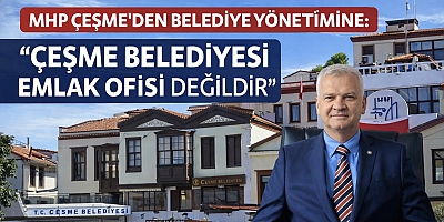 MHP Çeşme’den Belediye Yönetimine: “Çeşme Belediyesi Emlak Ofisi Değildir”