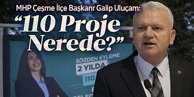 MHP Çeşme İlçe Başkanı Galip Uluçam; “110 Proje Nerede?” 