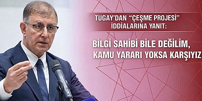 Tugay’dan “Çeşme Projesi” İddialarına Yanıt: Destek Söz Konusu Değil